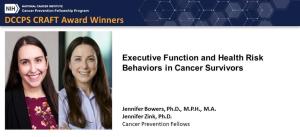 DCCPS CRAFT Award Winners: Jennifer Bowers and Jennifer Zink for &quot;Executive Function and Health Risk Behaviors in Cancer Survivors&quot;.